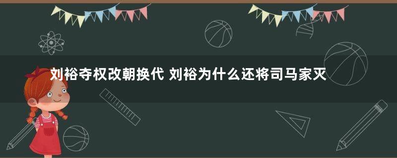 刘裕夺权改朝换代 刘裕为什么还将司马家灭族